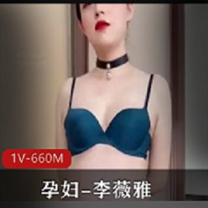 孕妇李薇雅自拍1V-660M视频，28分钟，S货风采