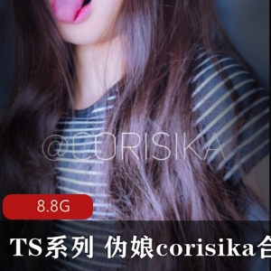 TS界人气伪娘corisika高级作品合集，8.8G视频尺度大，点击量好评下载